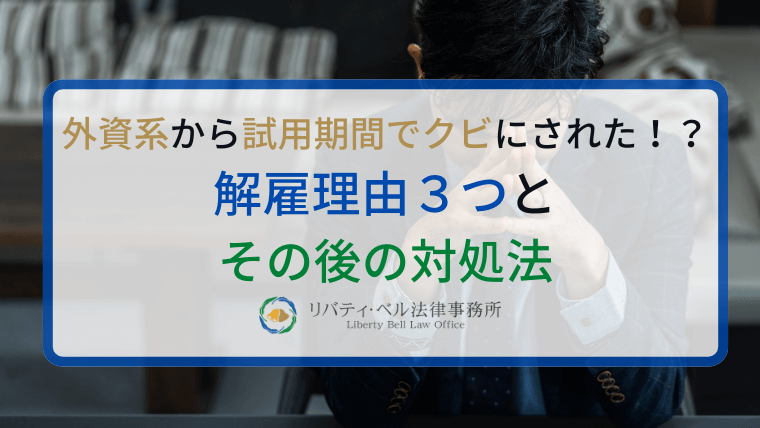 外資系から試用期間でクビにされた！？解雇理由３つとその後の対処法