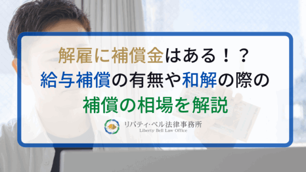 解雇に補償金はある！？給与補償の有無や和解の際の補償の相場を解説