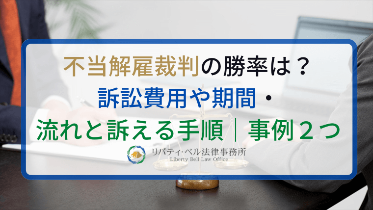 不当解雇裁判の勝率は？訴訟費用や期間・流れと訴える手順｜事例２つ