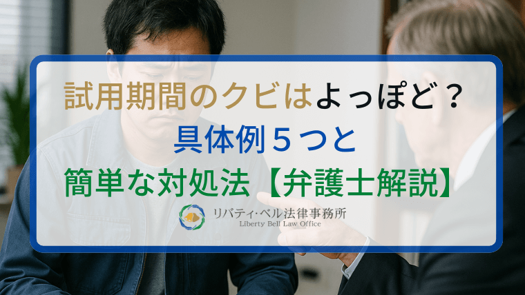 試用期間のクビはよっぽど？具体例５つと簡単な対処法【弁護士解説】